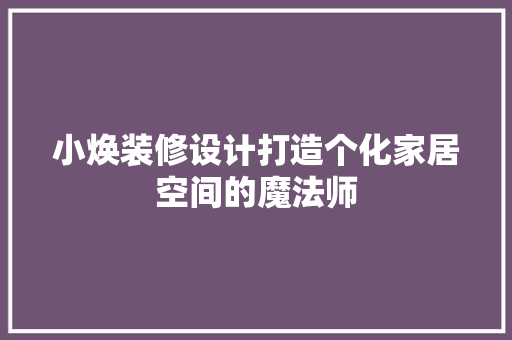 小焕装修设计打造个化家居空间的魔法师  第1张