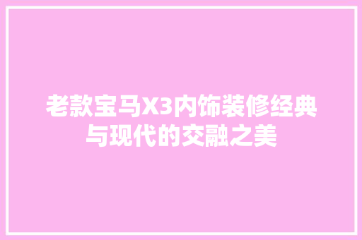老款宝马X3内饰装修经典与现代的交融之美