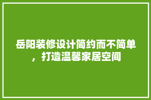 岳阳装修设计简约而不简单，打造温馨家居空间