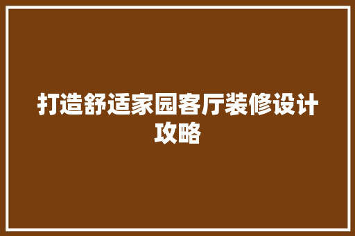 打造舒适家园客厅装修设计攻略