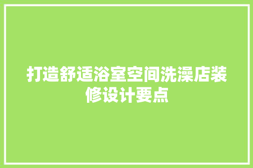 打造舒适浴室空间洗澡店装修设计要点  第1张