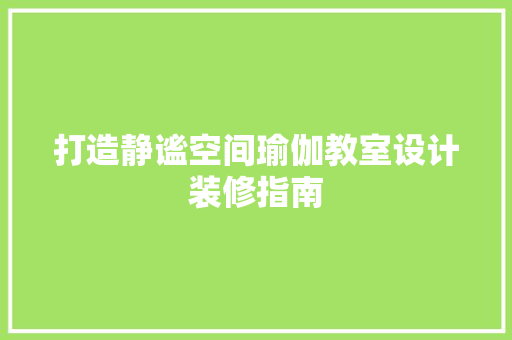 打造静谧空间瑜伽教室设计装修指南