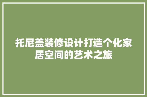 托尼盖装修设计打造个化家居空间的艺术之旅  第1张