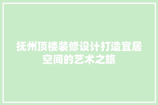 抚州顶楼装修设计打造宜居空间的艺术之旅