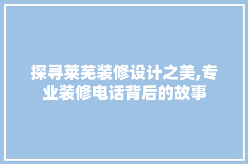探寻莱芜装修设计之美,专业装修电话背后的故事