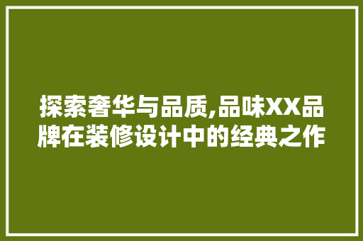 探索奢华与品质,品味XX品牌在装修设计中的经典之作
