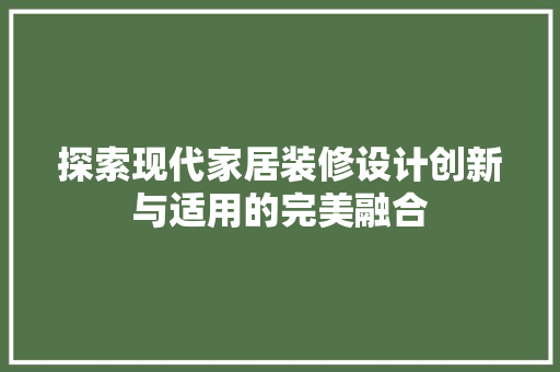 探索现代家居装修设计创新与适用的完美融合