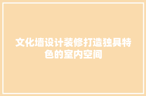 文化墙设计装修打造独具特色的室内空间