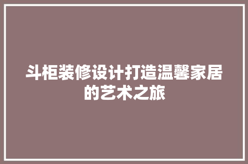 斗柜装修设计打造温馨家居的艺术之旅