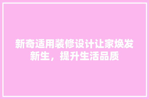 新奇适用装修设计让家焕发新生，提升生活品质