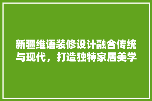 新疆维语装修设计融合传统与现代，打造独特家居美学  第1张