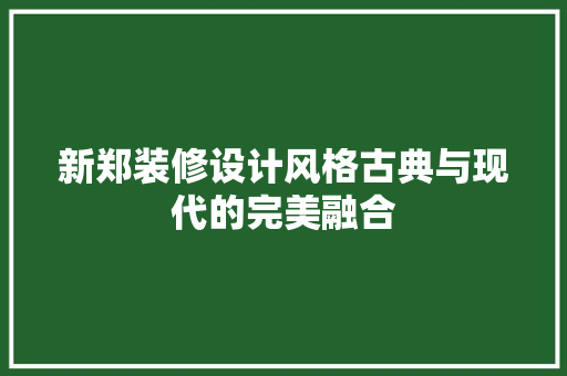 新郑装修设计风格古典与现代的完美融合