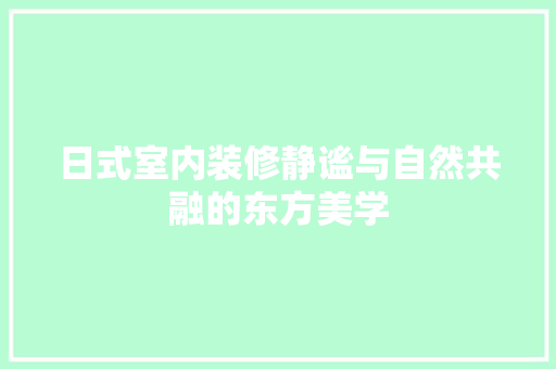 日式室内装修静谧与自然共融的东方美学