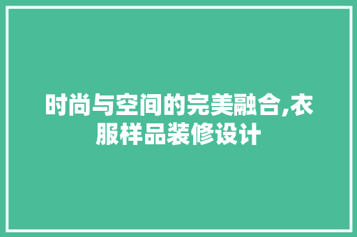 时尚与空间的完美融合,衣服样品装修设计
