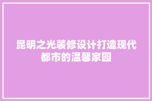 昆明之光装修设计打造现代都市的温馨家园