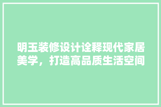 明玉装修设计诠释现代家居美学，打造高品质生活空间
