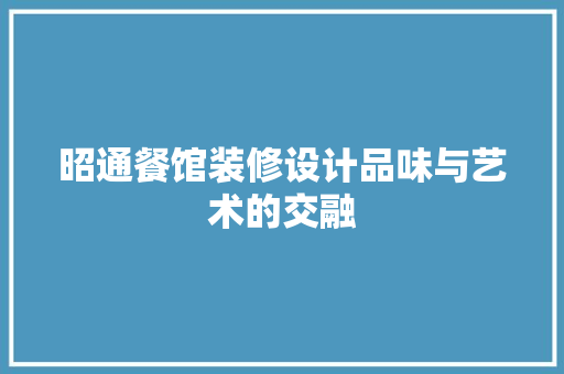 昭通餐馆装修设计品味与艺术的交融