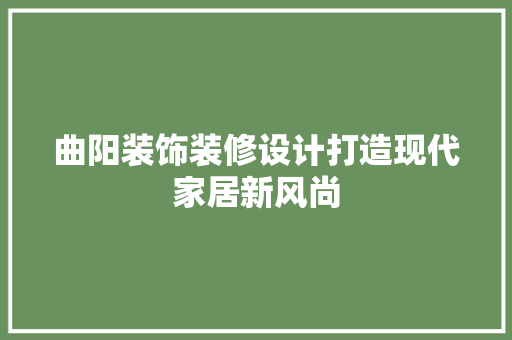 曲阳装饰装修设计打造现代家居新风尚  第1张