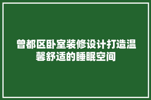 曾都区卧室装修设计打造温馨舒适的睡眠空间