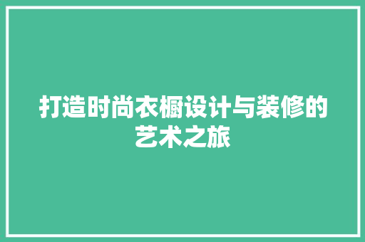 打造时尚衣橱设计与装修的艺术之旅
