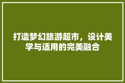 打造梦幻旅游超市，设计美学与适用的完美融合