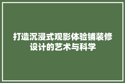 打造沉浸式观影体验铺装修设计的艺术与科学