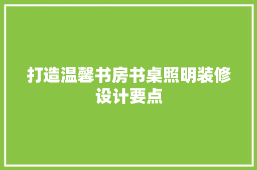 打造温馨书房书桌照明装修设计要点