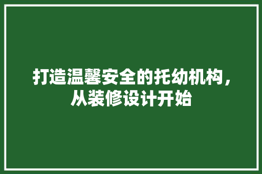 打造温馨安全的托幼机构，从装修设计开始