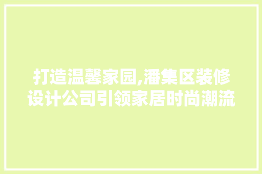 打造温馨家园,潘集区装修设计公司引领家居时尚潮流