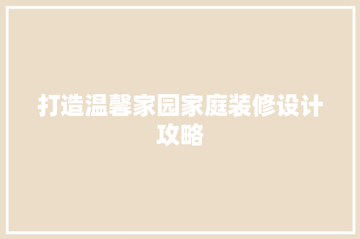 打造温馨家园家庭装修设计攻略