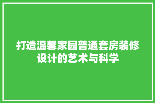 打造温馨家园普通套房装修设计的艺术与科学