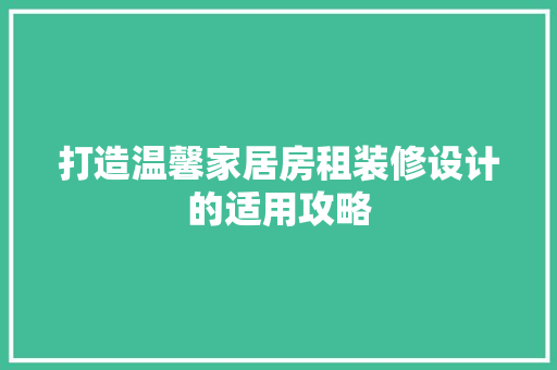 打造温馨家居房租装修设计的适用攻略  第1张