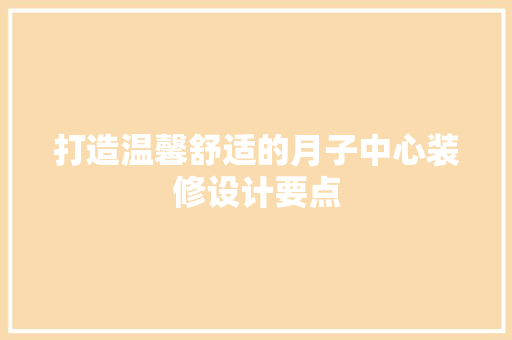 打造温馨舒适的月子中心装修设计要点  第1张