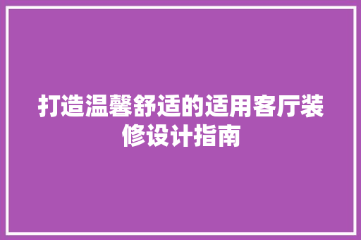 打造温馨舒适的适用客厅装修设计指南