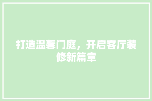 打造温馨门庭，开启客厅装修新篇章