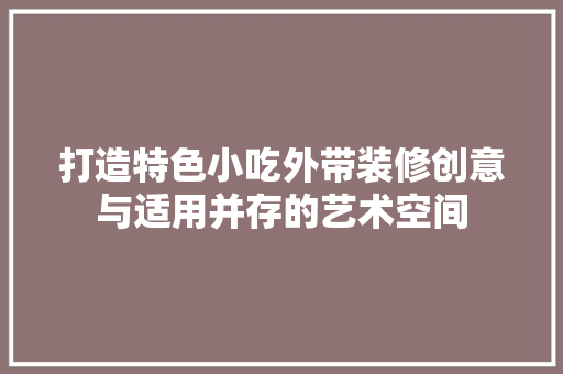 打造特色小吃外带装修创意与适用并存的艺术空间  第1张