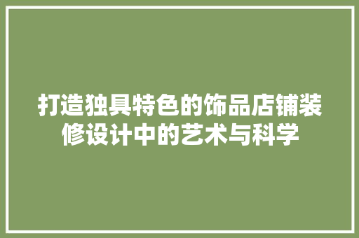 打造独具特色的饰品店铺装修设计中的艺术与科学