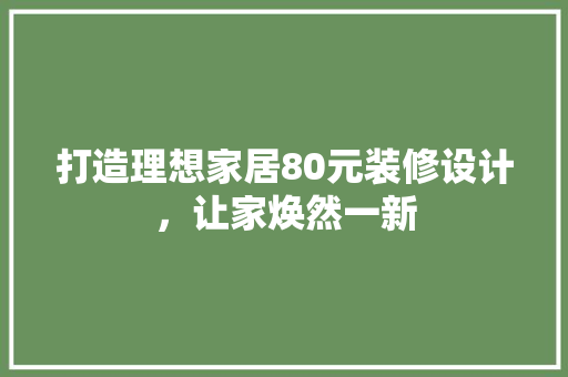 打造理想家居80元装修设计，让家焕然一新  第1张