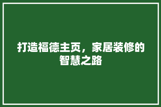 打造福德主页，家居装修的智慧之路  第1张