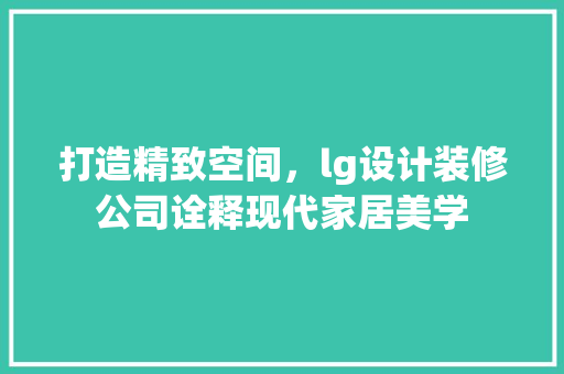 打造精致空间，lg设计装修公司诠释现代家居美学