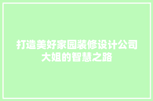 打造美好家园装修设计公司大姐的智慧之路  第1张