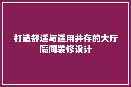 打造舒适与适用并存的大厅隔间装修设计