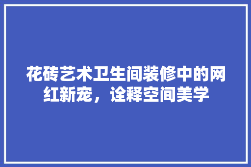 花砖艺术卫生间装修中的网红新宠，诠释空间美学