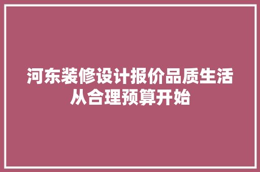河东装修设计报价品质生活从合理预算开始