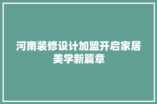 河南装修设计加盟开启家居美学新篇章