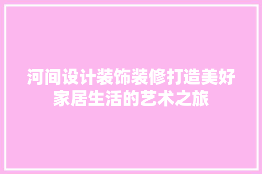 河间设计装饰装修打造美好家居生活的艺术之旅