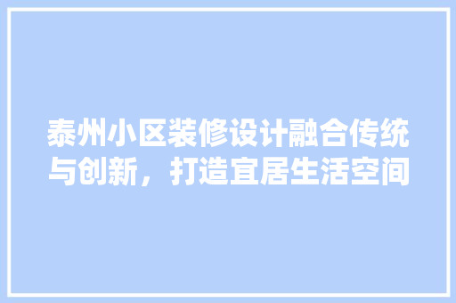 泰州小区装修设计融合传统与创新，打造宜居生活空间