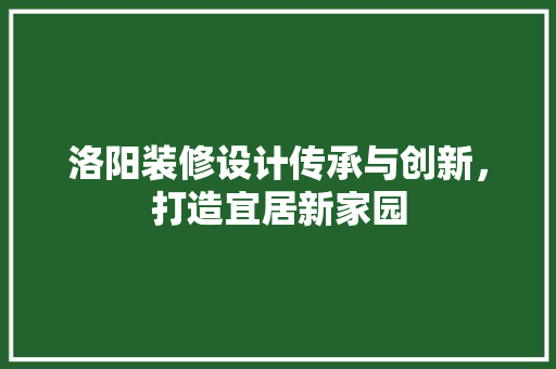 洛阳装修设计传承与创新，打造宜居新家园