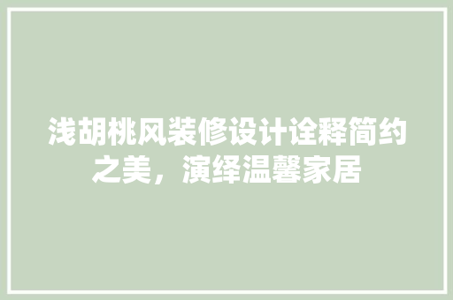 浅胡桃风装修设计诠释简约之美，演绎温馨家居