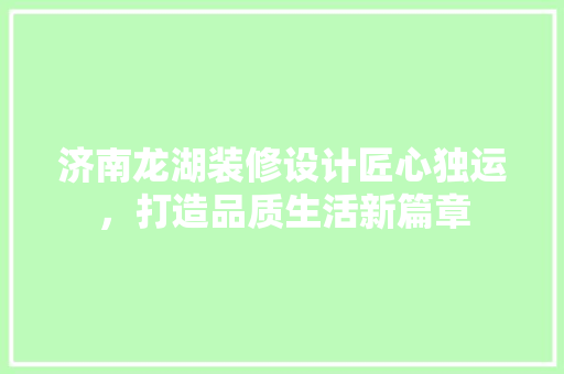 济南龙湖装修设计匠心独运，打造品质生活新篇章